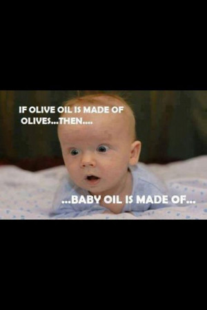 silly pic quote to share if olive oil is made of olives baby oil is