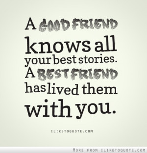 good friend knows all your best stories. A best friend has lived ...