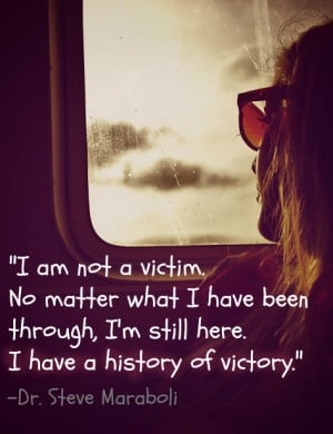 am not a victim. No matter what I have been through, I'm still here ...