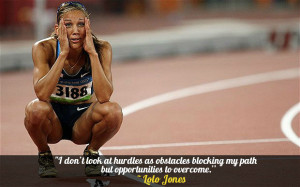 ... blocking my path but opportunities to overcome.” – Lolo Jones
