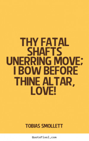 Thy fatal shafts unerring move; i bow before thine altar, love ...