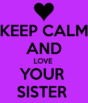 KEEP CALM AND LOVE YOUR SISTER