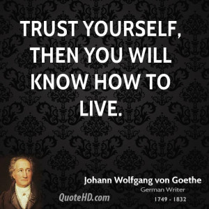 Trust yourself, then you will know how to live.