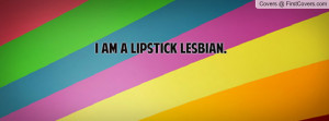 am a LIPSTICK LESBIAN Profile Facebook Covers