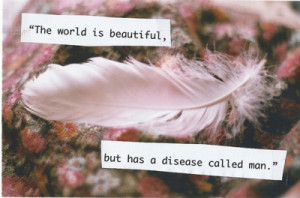 the world is beautiful, but has a disease called man. (by Ester ...