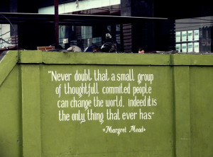 ... Small Group Of Thoughtfull Commited People Can Change The World
