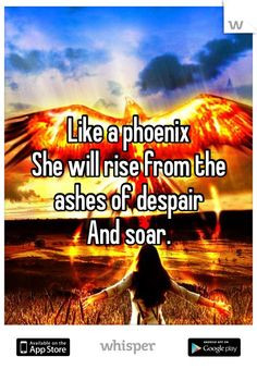Like a phoenix She will rise from the ashes of despair And soar. More