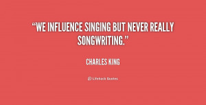 We influence singing but never really songwriting.”
