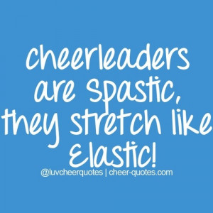 Cheer Quotes / Cheerleaders are spastic , they stretch like elastic! # ...