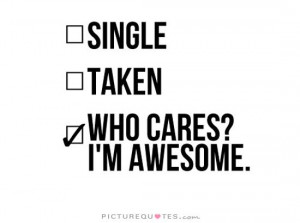 Single, taken, who cares? I’m awesome.
