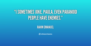 sometimes joke, Paula, even paranoid people have enemies.”