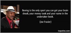 ... , your money took and your name in the undertaker book. - Joe Frazier
