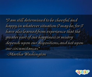 ... our dispositions, and not upon our circumstances. -Martha Washington