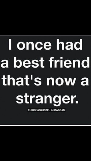 Once had a best friend now he/ she is a stranger