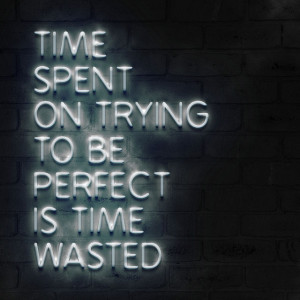 time spent on trying to be perfect is time wasted.