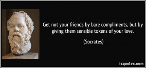 Get not your friends by bare compliments, but by giving them sensible ...