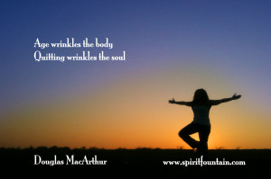 ... wrinkles the body. Quitting wrinkles the soul” – Douglas MacArthur