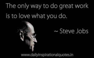 The only way to do great work is to love what you do.-Steve Jobs