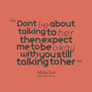 Quotes Picture: dont lie about talking to her then expect me to be ...