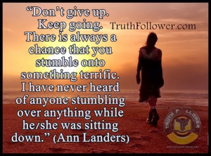 Don’t give up. Keep going. There is always a chance that you stumble ...