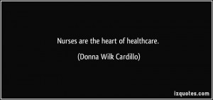 Nurses are the heart of healthcare. - Donna Wilk Cardillo