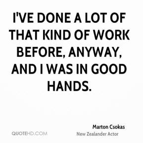 ve done a lot of that kind of work before, anyway, and I was in good ...