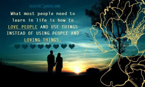 What most people need to learn in life is how to love people and use ...