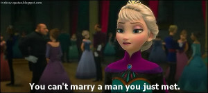 Frozen - Quote - You can't marry a man you just met.