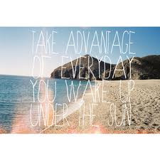 ... Advantage Of Everyday You Wake Up Under The Sun ” ~ Summer Quote
