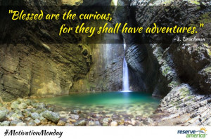 Blessed are the curious, for they shall have adventures.