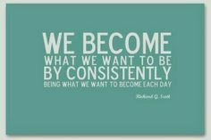 We become what we want to be by consistently being what we want to ...
