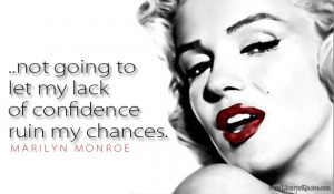... not going to let my lack of confidence ruin my chances. Marilyn Monroe