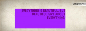everything is beautiful. but beautiful isn't about everything ...