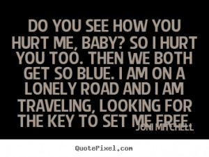 photo quotes - Do you see how you hurt me, baby? so i hurt you ...