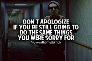 Don't Apologize If You're Still Going To Do