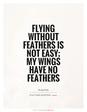 ... without feathers is not easy; my wings have no feathers Picture Quote