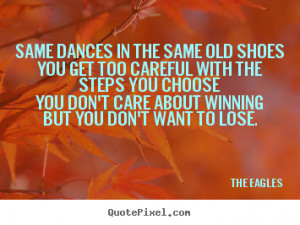 The Eagles picture quotes - Same dances in the same old shoesyou get ...