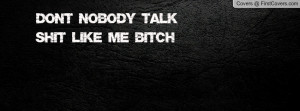 Don't nobody talk shit like me bitch Profile Facebook Covers
