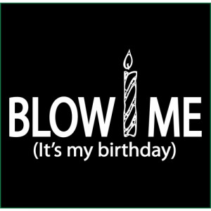 BLOW ME IT'S MY BIRTHDAY T-SHIRT