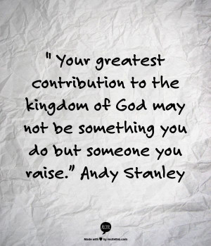 ... God may not be something you do but someone you raise - Andy Stanley
