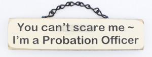 You can't scare me ~ I'm a Probation Officer. - Novelty Plaque