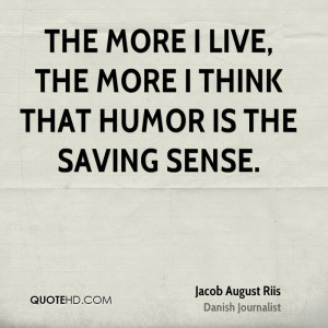 The more I live, the more I think that humor is the saving sense.