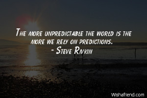 The more unpredictable the world is the more we rely on predictions.
