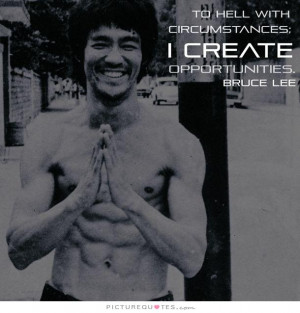 To hell with circumstances I create opportunities