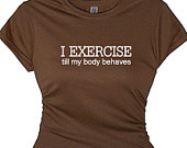 ... Exercise Till My Body Behaves Women's Apparel, Quotes Tee Shirt