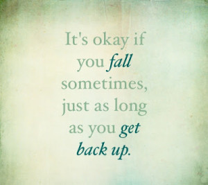 It's okay if you fall sometimes, just as long as you get back up.