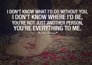 ... not just another person, you’re everything to me. - Picture Quotes