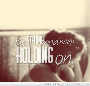Be strong and keep holding on.