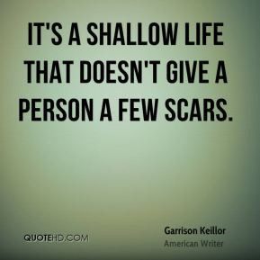 ... Keillor - It's a shallow life that doesn't give a person a few scars