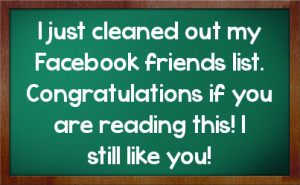 just cleaned out my Facebook friends list. Congratulations if you ...